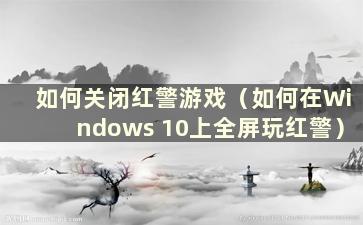 如何关闭红警游戏（如何在Windows 10上全屏玩红警）